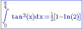 4$\blue\rm\fbox{\Bigint_0^{\frac{\pi}{4}} tan^3(x)dx=\frac{1}{2}[1-ln(2)]}